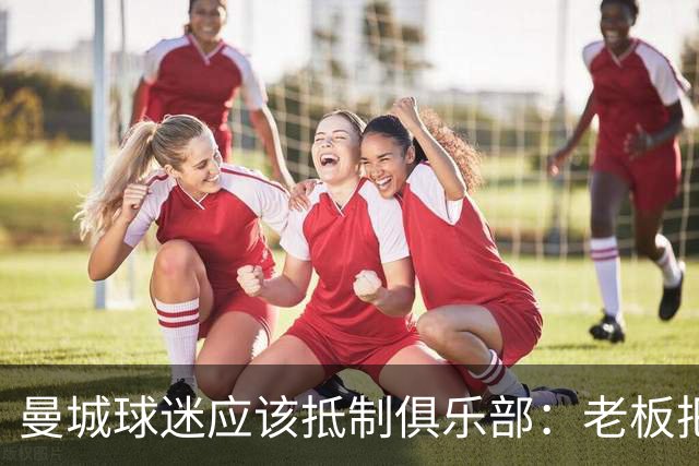 曼城球迷应该抵制俱乐部：老板把俱乐部的灵魂卖了