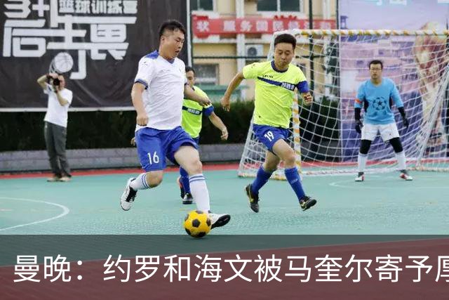 曼晚：约罗和海文被马奎尔寄予厚望，但两位年轻人仍需历练