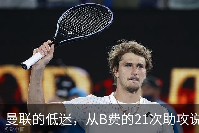 曼联的低迷，从B费的21次助攻说起，两大缺失成为败笔