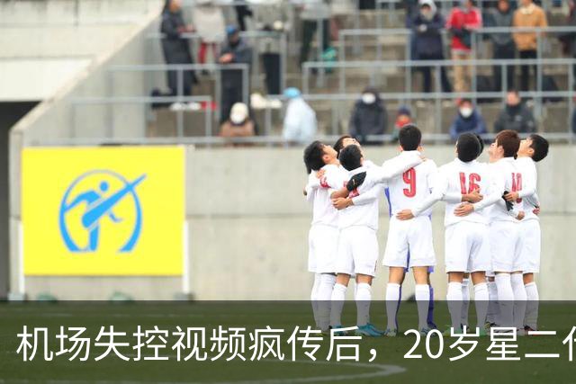 机场失控视频疯传后，20岁星二代被曝正接受专业人员照护