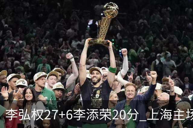 李弘权27+6李添荣20分 上海主场大胜广东
