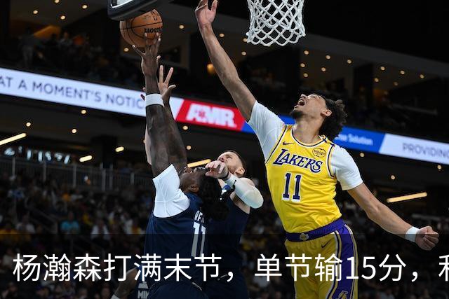 杨瀚森打满末节，单节输15分，利拉德14分莫兰特助攻王