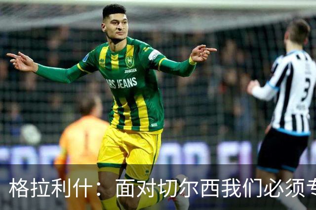 格拉利什：面对切尔西我们必须专注于自身，多考虑如何处理好球权