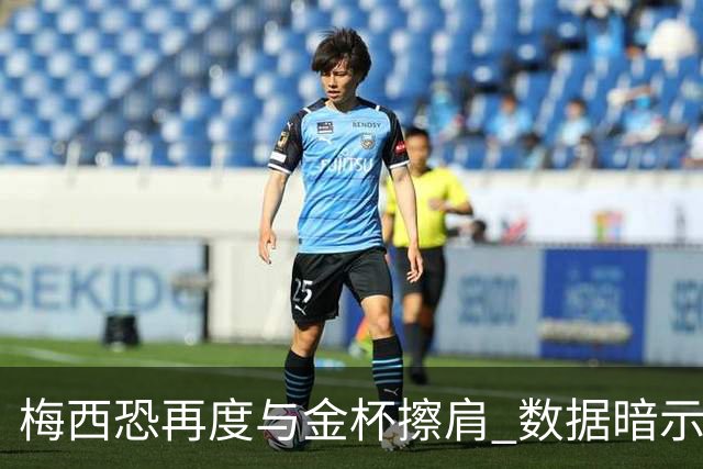 梅西恐再度与金杯擦肩 数据暗示法国力压一头