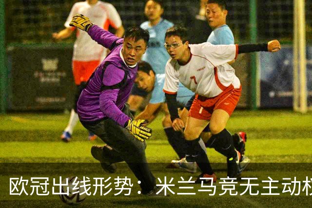 欧冠出线形势：米兰马竞无主动权 巴萨岌岌可危