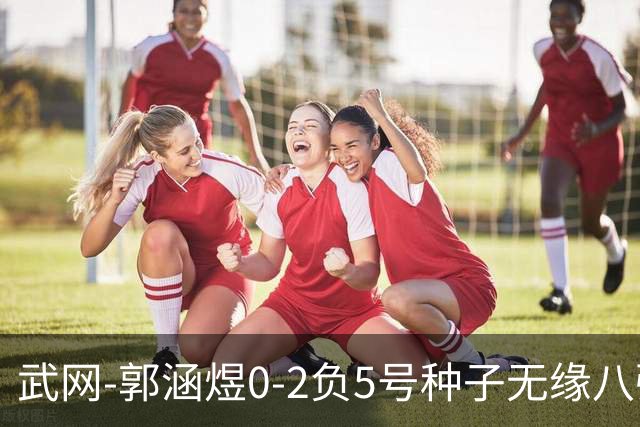武网-郭涵煜0-2负5号种子无缘八强 施耐德2-0横扫穆霍娃