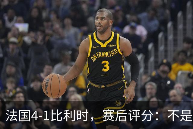法国4-1比利时，赛后评分：不是登贝莱第一，法国11号排第一