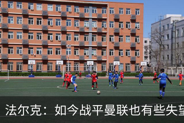 法尔克：如今战平曼联也有些失望，说明我们这三年进步很大