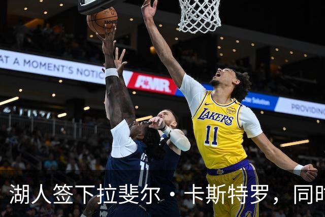 湖人签下拉斐尔·卡斯特罗，同时裁掉威廉·凯尔三世