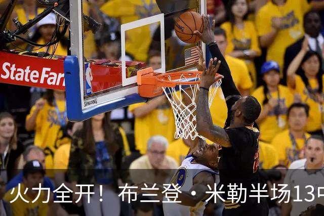 火力全开！布兰登·米勒半场13中7砍下21分3板 三分6中3