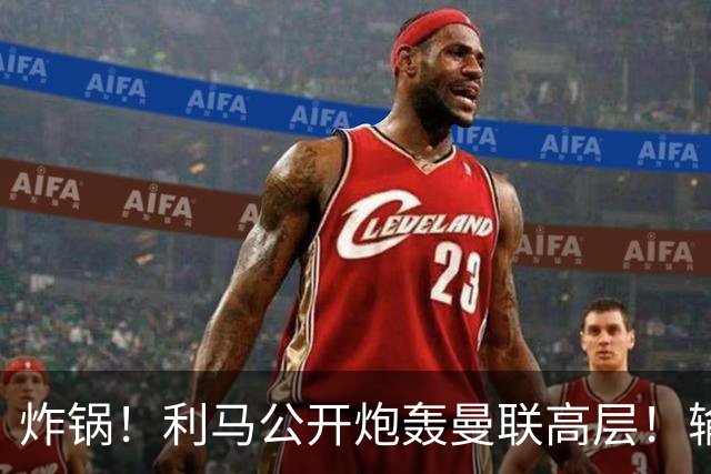 炸锅！利马公开炮轰曼联高层！输球根源不在卡里克
