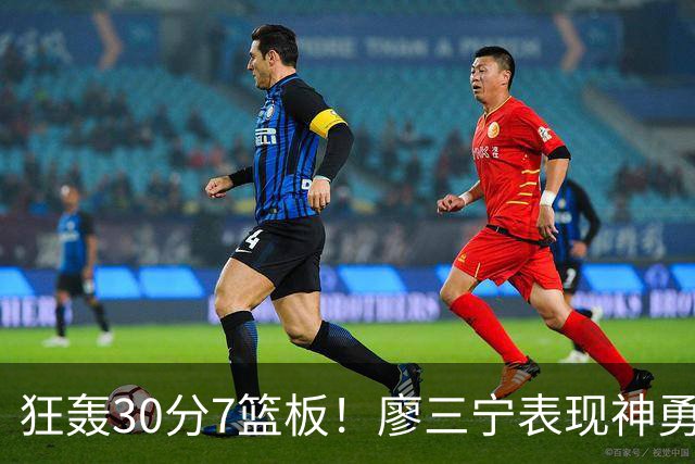 狂轰30分7篮板！廖三宁表现神勇，中国男篮挺进四强
