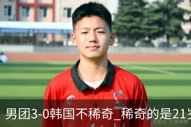 男团3-0韩国不稀奇 稀奇的是21岁林诗栋把一单打成了“免检产品”
