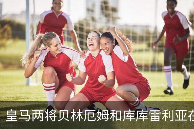 皇马两将贝林厄姆和库库雷利亚在国家队比赛时相遇，爆发激烈口角