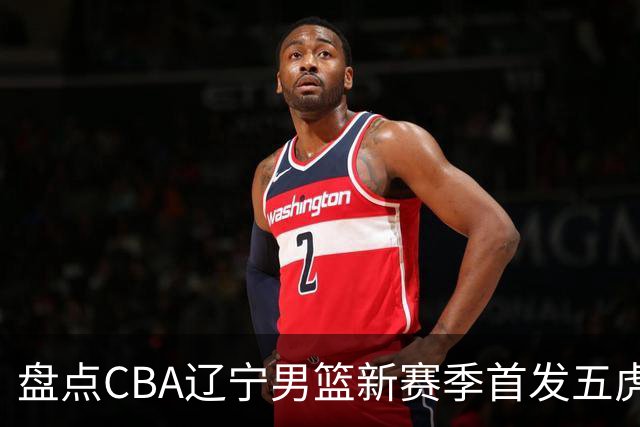 盘点CBA辽宁男篮新赛季首发五虎