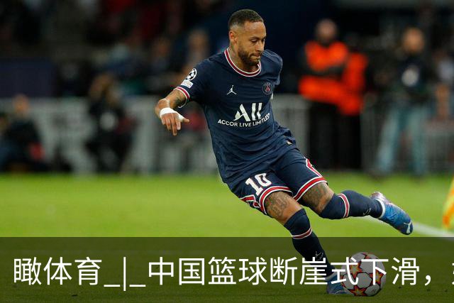 瞰体育 | 中国篮球断崖式下滑，姚明当年说“负责”，此番静待篮协主席“发声”