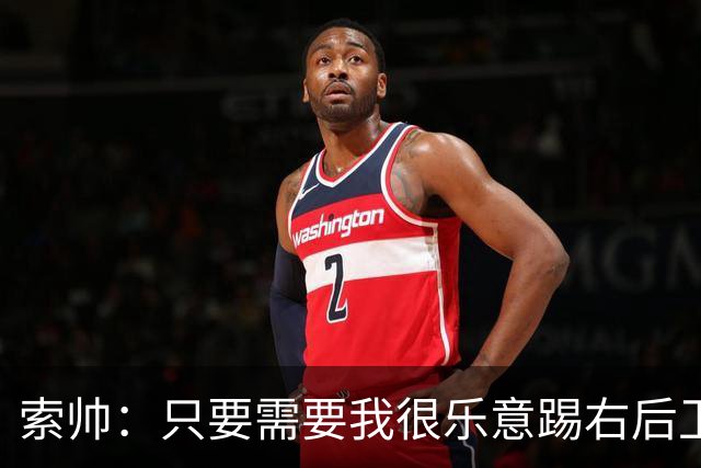索帅：只要需要我很乐意踢右后卫，或许部分球迷也喜欢看呢