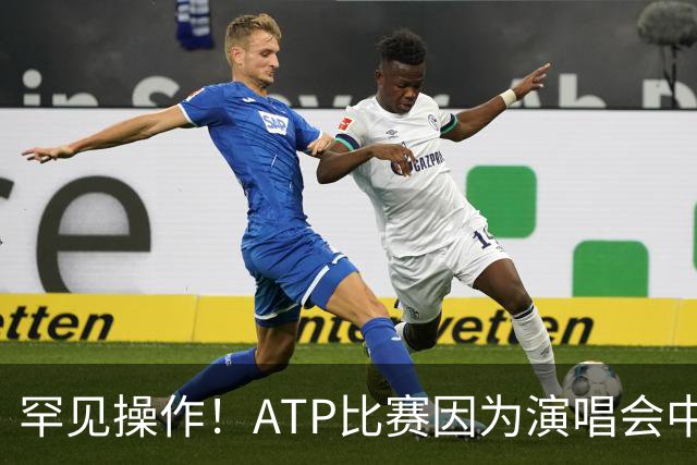 罕见操作！ATP比赛因为演唱会中途更换比赛场馆