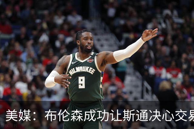 美媒：布伦森成功让斯通决心交易并选中桑顿