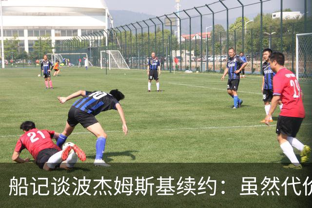船记谈波杰姆斯基续约：虽然代价比预期大 但这笔交易还算不错