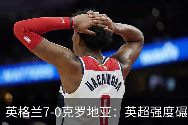 英格兰7-0克罗地亚：英超强度碾压，图赫尔战术大获成功