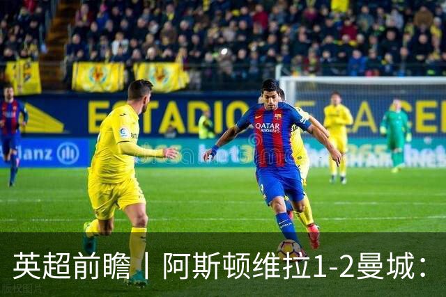 英超前瞻丨阿斯顿维拉1-2曼城：英超全胜的领头羊，碰到苦主了