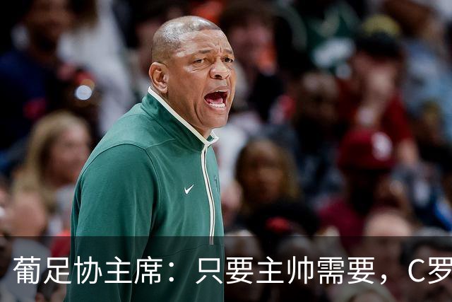 葡足协主席：只要主帅需要，C罗就会入选；误会应内部解决