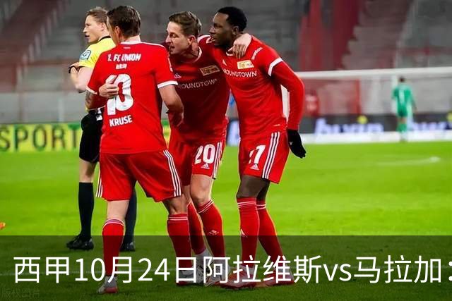 西甲10月24日阿拉维斯vs马拉加：9轮不胜降级区球队的客场生死搏命战