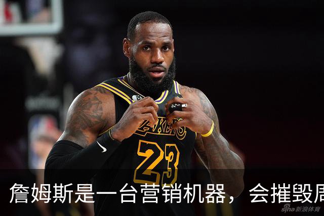 詹姆斯是一台营销机器，会摧毁周围的一切！
