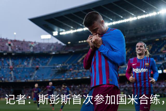 记者：斯彭斯首次参加国米合练，迪马尔科和恰尔汗奥卢恢复顺利