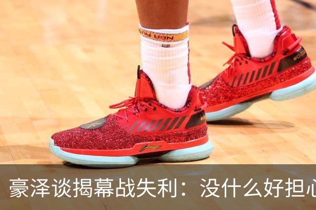 豪泽谈揭幕战失利：没什么好担心的，我们展现了极其出色的状态
