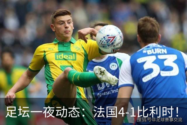 足坛一夜动态：法国4-1比利时！意大利3-1土耳其 C罗更新社媒