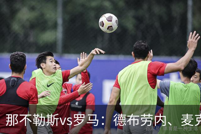 那不勒斯vs罗马：德布劳内、麦克托米奈首发，马伦、埃尔莫索出战