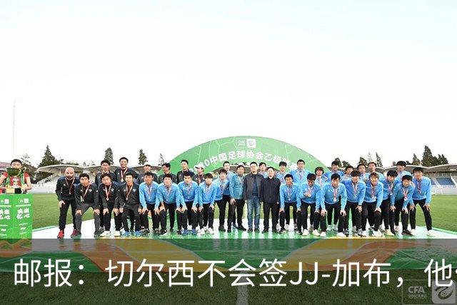 邮报：切尔西不会签JJ-加布，他们此前曾被他父亲放鸽子
