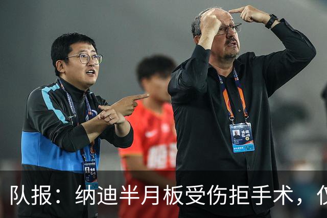 队报：纳迪半月板受伤拒手术，仅用不到五周便宣布复出