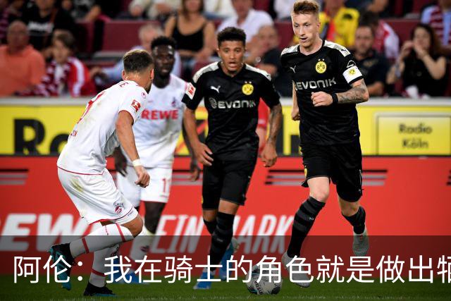 阿伦：我在骑士的角色就是做出牺牲 我们都想让每个人都成功