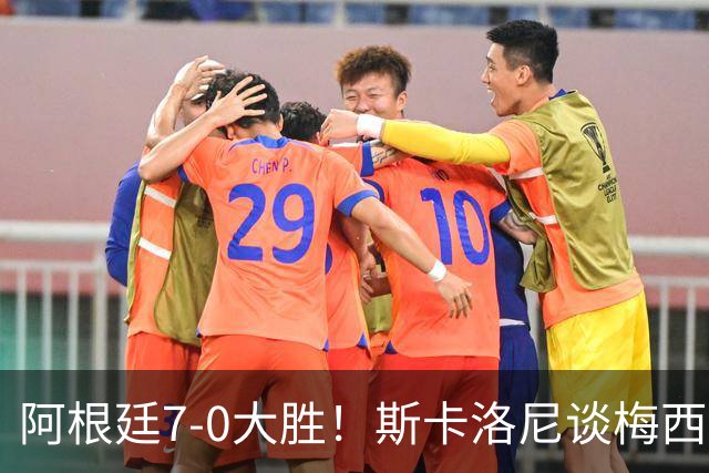 阿根廷7-0大胜！斯卡洛尼谈梅西告别战，这天会终生难忘