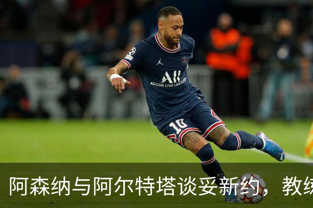 阿森纳与阿尔特塔谈妥新约，教练组也在续约