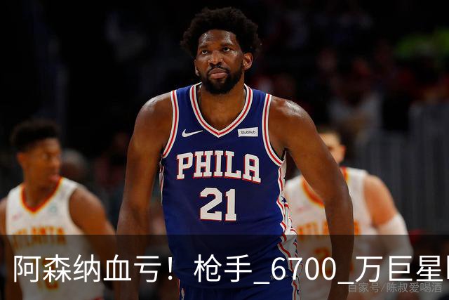 阿森纳血亏！枪手 6700 万巨星断崖下滑！阿尔特塔或彻底放弃