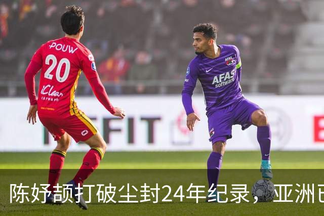 陈妤颉打破尘封24年纪录，亚洲已无对手，这成绩放奥运也能进决赛