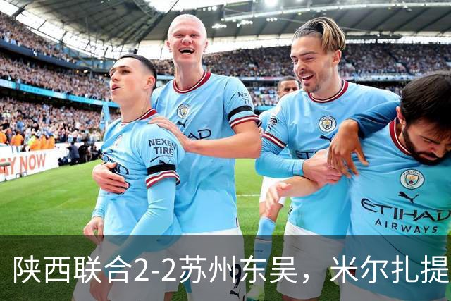 陕西联合2-2苏州东吴，米尔扎提破旧主，王世杰、塞尔马尼、邰剑锋破门