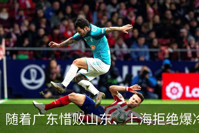 随着广东惜败山东、上海拒绝爆冷险胜辽篮，CBA又乱了！强队集体输球