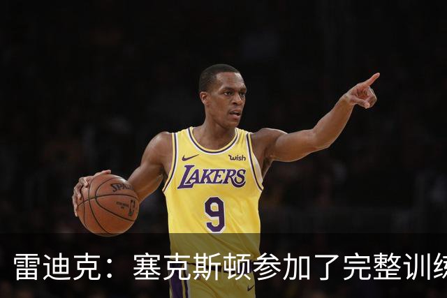 雷迪克：塞克斯顿参加了完整训练 但蒂耶罗和卡尔仍然缺席