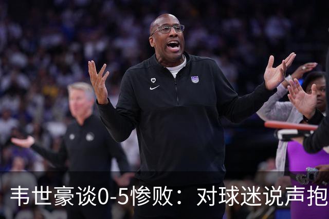 韦世豪谈0-5惨败：对球迷说声抱歉，国庆踢了场难看的球
