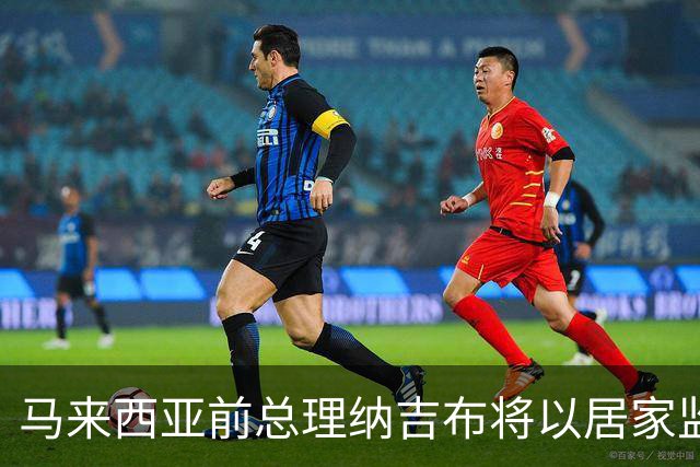 马来西亚前总理纳吉布将以居家监禁形式继续服刑