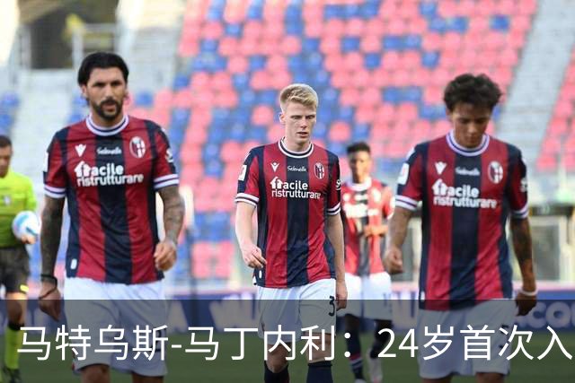 马特乌斯-马丁内利：24岁首次入选巴西队很意外