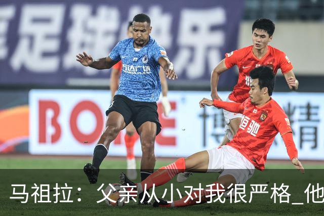 马祖拉：父亲从小对我很严格 他的教育方式留下过伤痛但成就了我