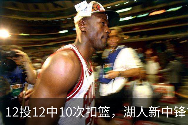 12投12中10次扣篮，湖人新中锋首秀比肩奥尼尔