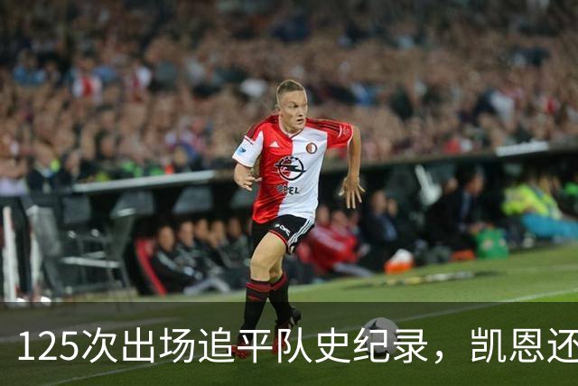 125次出场追平队史纪录，凯恩还差11球到百球