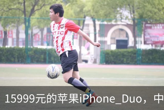 15999元的苹果iPhone Duo，中国供应链拿2300元，交税1847元